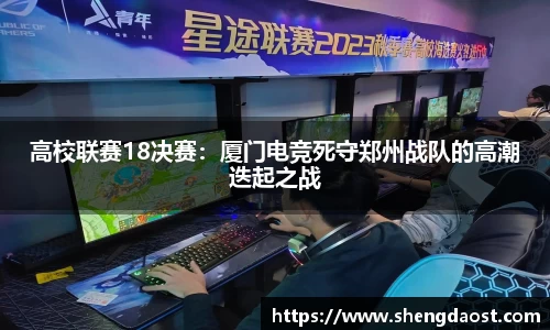 高校联赛18决赛：厦门电竞死守郑州战队的高潮迭起之战