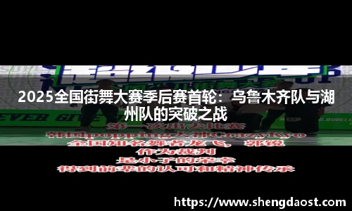 2025全国街舞大赛季后赛首轮：乌鲁木齐队与湖州队的突破之战