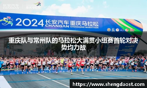 重庆队与常州队的马拉松大满贯小组赛首轮对决势均力敌