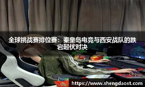 全球挑战赛排位赛：秦皇岛电竞与西安战队的跌宕起伏对决