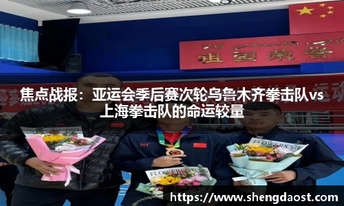 焦点战报：亚运会季后赛次轮乌鲁木齐拳击队vs上海拳击队的命运较量