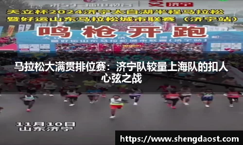 马拉松大满贯排位赛：济宁队较量上海队的扣人心弦之战