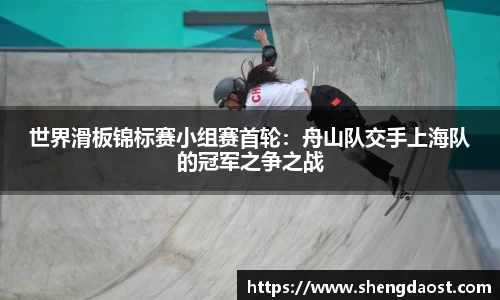 世界滑板锦标赛小组赛首轮：舟山队交手上海队的冠军之争之战