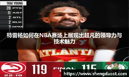 特雷杨如何在NBA赛场上展现出超凡的领导力与技术魅力