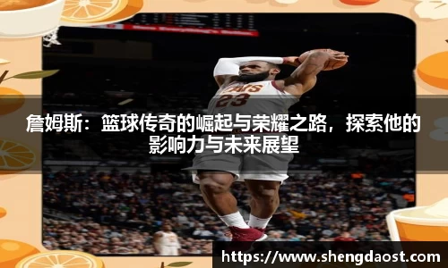 詹姆斯：篮球传奇的崛起与荣耀之路，探索他的影响力与未来展望